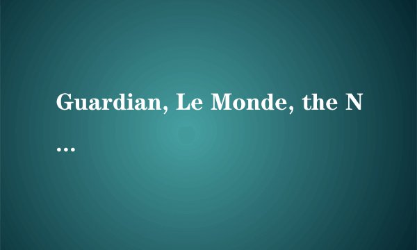 Guardian, Le Monde, the New Youk Times 指的是那几个外国报纸
