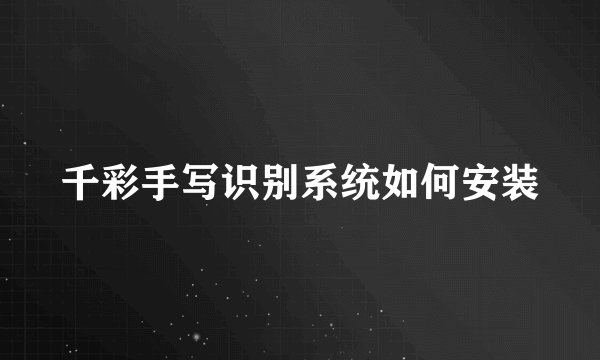 千彩手写识别系统如何安装