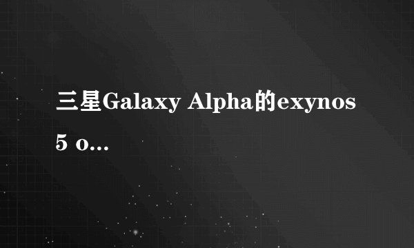 三星Galaxy Alpha的exynos 5 octa 5430芯片组性能如何？