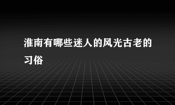 淮南有哪些迷人的风光古老的习俗
