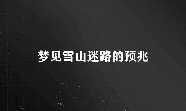 梦见雪山迷路的预兆