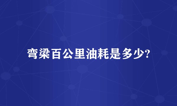 弯梁百公里油耗是多少?