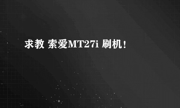 求教 索爱MT27i 刷机！