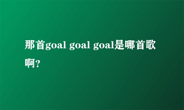 那首goal goal goal是哪首歌啊？