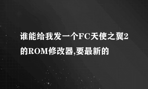 谁能给我发一个FC天使之翼2的ROM修改器,要最新的