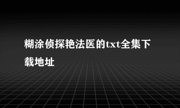 糊涂侦探艳法医的txt全集下载地址
