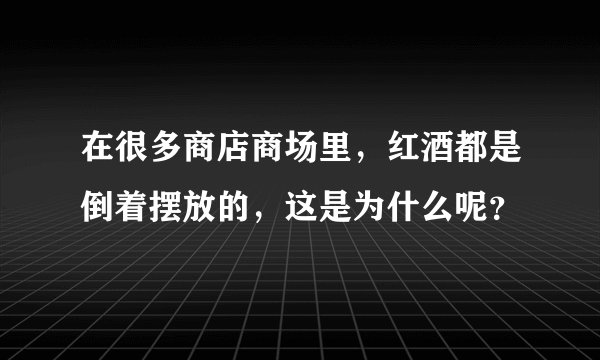在很多商店商场里，红酒都是倒着摆放的，这是为什么呢？