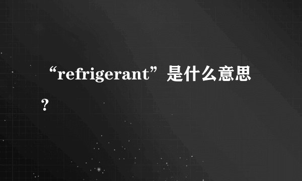 “refrigerant”是什么意思？