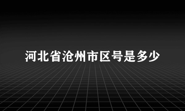 河北省沧州市区号是多少