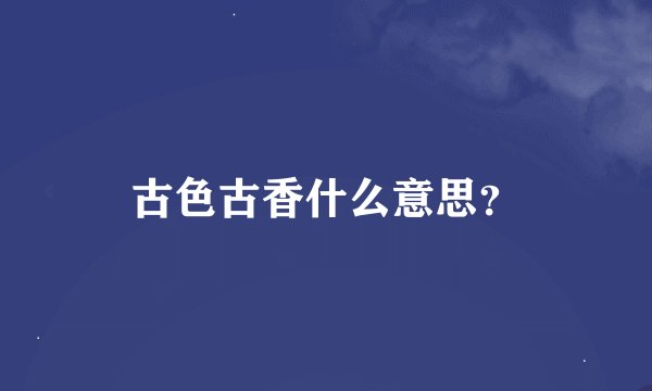 古色古香什么意思？