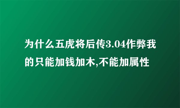 为什么五虎将后传3.04作弊我的只能加钱加木,不能加属性
