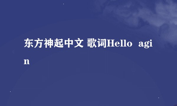 东方神起中文 歌词Hello  agin