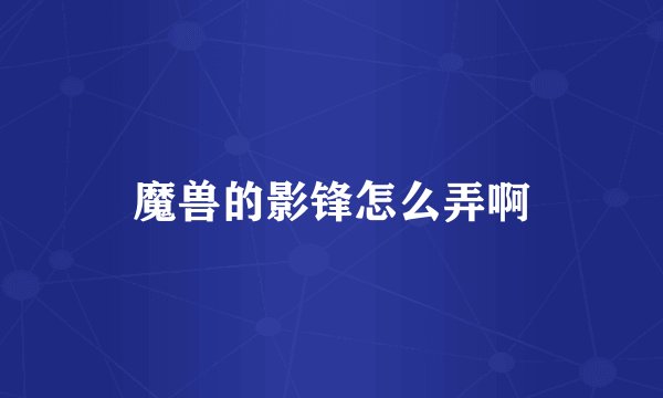 魔兽的影锋怎么弄啊