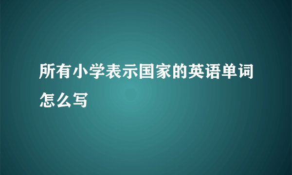 所有小学表示国家的英语单词怎么写