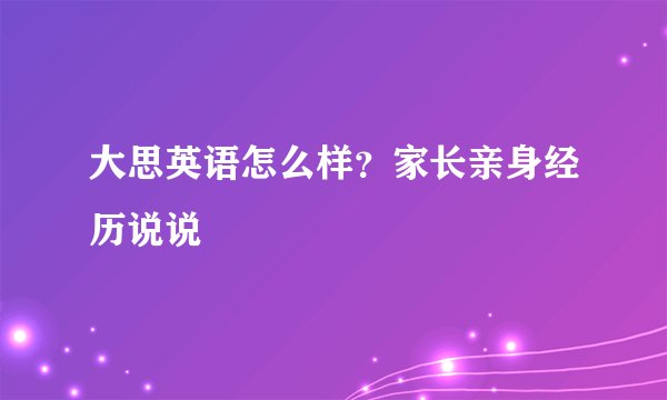 大思英语怎么样？家长亲身经历说说