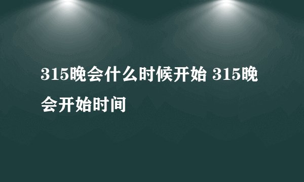 315晚会什么时候开始 315晚会开始时间