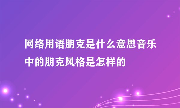 网络用语朋克是什么意思音乐中的朋克风格是怎样的