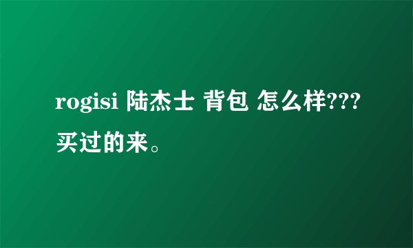 rogisi 陆杰士 背包 怎么样???买过的来。