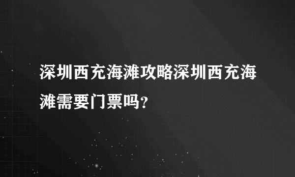 深圳西充海滩攻略深圳西充海滩需要门票吗？