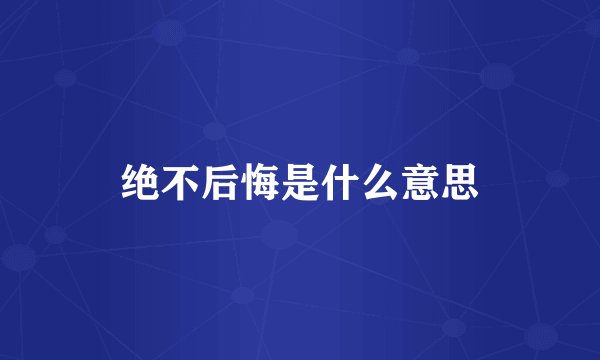 绝不后悔是什么意思