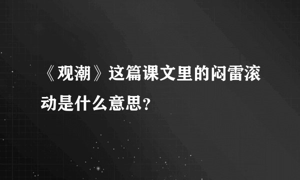 《观潮》这篇课文里的闷雷滚动是什么意思？