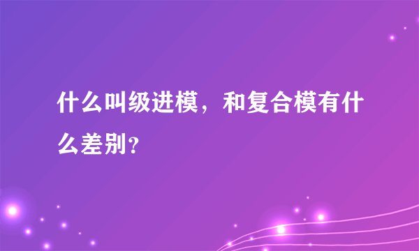 什么叫级进模，和复合模有什么差别？