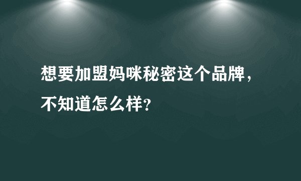 想要加盟妈咪秘密这个品牌，不知道怎么样？