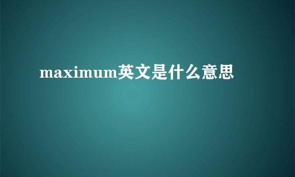 maximum英文是什么意思
