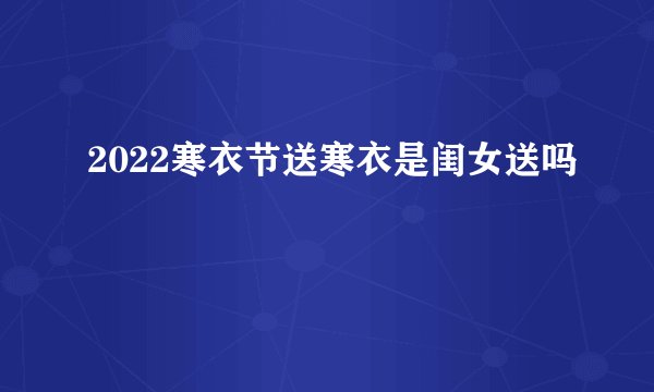2022寒衣节送寒衣是闺女送吗