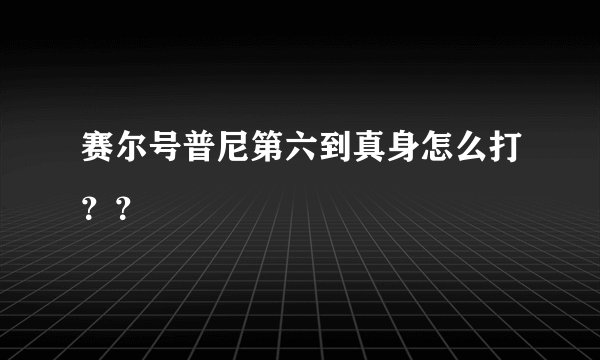 赛尔号普尼第六到真身怎么打？？