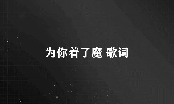 为你着了魔 歌词