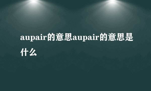 aupair的意思aupair的意思是什么