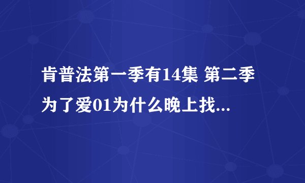 肯普法第一季有14集 第二季为了爱01为什么晚上找到的都是13集 02都是14集的内容