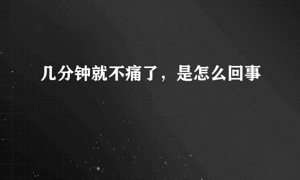 几分钟就不痛了，是怎么回事