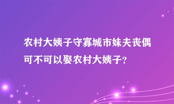 农村大姨子守寡城市妹夫丧偶可不可以娶农村大姨子？