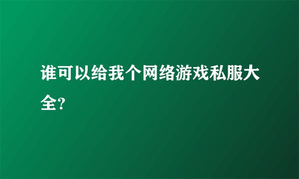 谁可以给我个网络游戏私服大全？