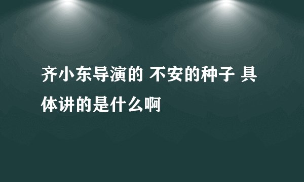 齐小东导演的 不安的种子 具体讲的是什么啊