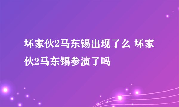 坏家伙2马东锡出现了么 坏家伙2马东锡参演了吗