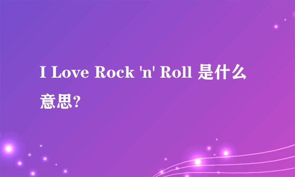 I Love Rock 'n' Roll 是什么意思?