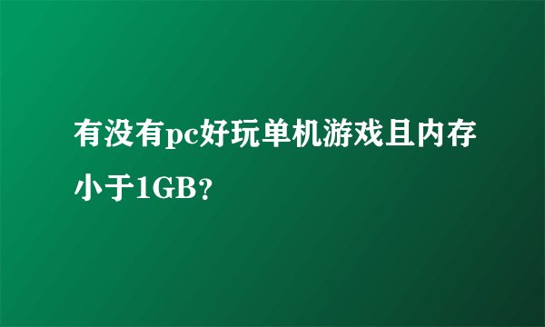 有没有pc好玩单机游戏且内存小于1GB？