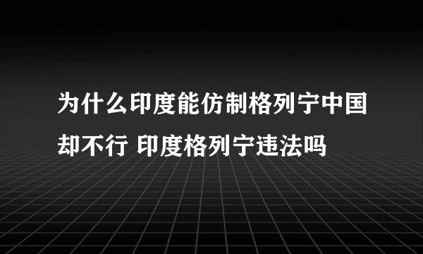 为什么印度能仿制格列宁中国却不行 印度格列宁违法吗