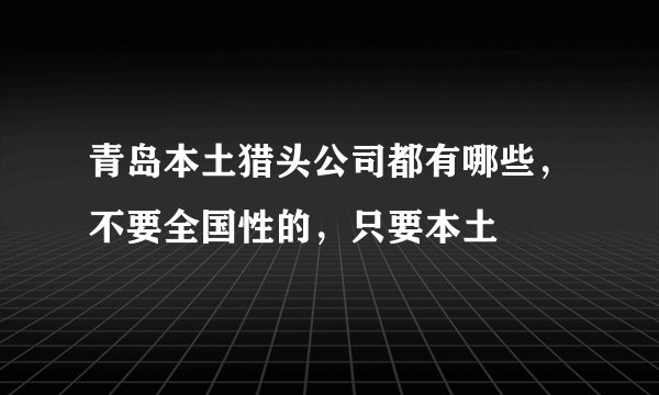 青岛本土猎头公司都有哪些，不要全国性的，只要本土