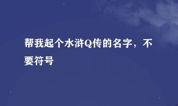 帮我起个水浒Q传的名字，不要符号