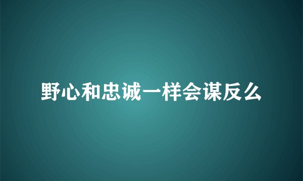 野心和忠诚一样会谋反么