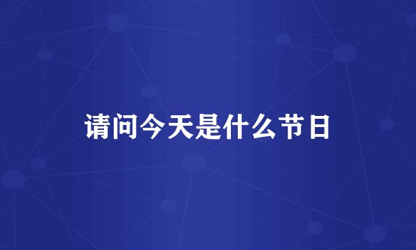 请问今天是什么节日
