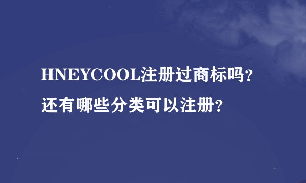 HNEYCOOL注册过商标吗？还有哪些分类可以注册？