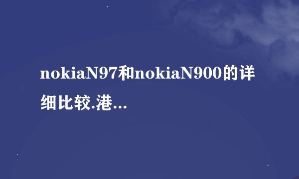 nokiaN97和nokiaN900的详细比较.港行的比大陆版的好？