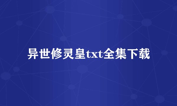 异世修灵皇txt全集下载