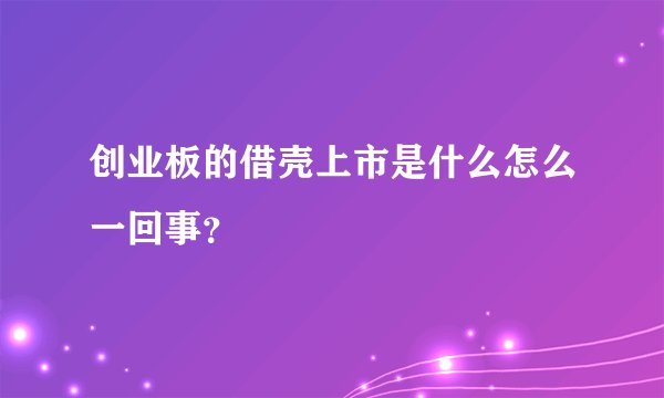 创业板的借壳上市是什么怎么一回事？