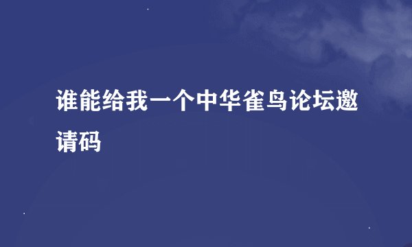 谁能给我一个中华雀鸟论坛邀请码